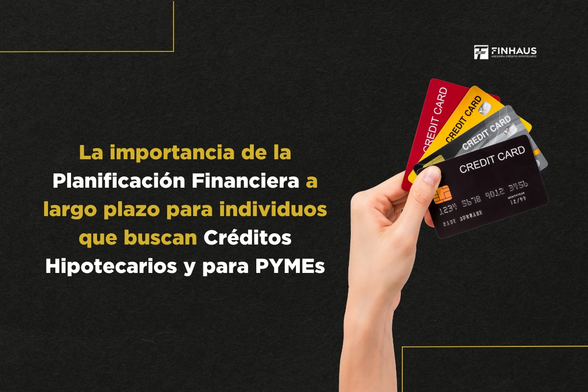 La importancia de la Planificación Financiera a largo plazo para individuos que buscan Créditos Hipotecarios y para PYMEs